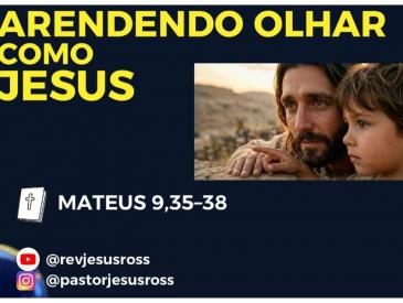 APRENDENDO OLHAR COMO JESUS - REV JESUS ROSS