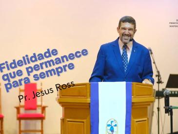 “A Fidelidade que Permanece para Sempre” | Pr. Jesus Ross