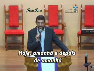 “HOJE, AMANHÃ E DEPOIS DE AMANHÃ” – Com o Pr. Jesus Ross