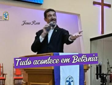 “TUDO ACONTECE EM BETÂNIA” com o Pr. Jesus Ross
