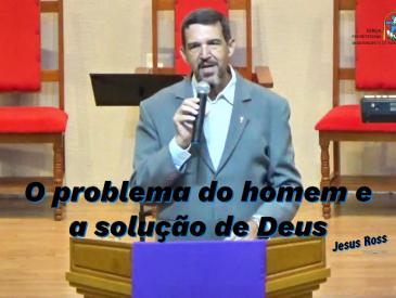 O PROBLEMA DO SER HUMANO E A SOLU&Ccedil;&Atilde;O DE DEUS - REV.JESUS ROSS